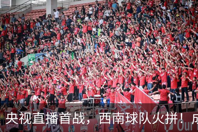 央视直播首战，西南球队火拼！成都或提早封王，铜梁龙挑战申花与泰山