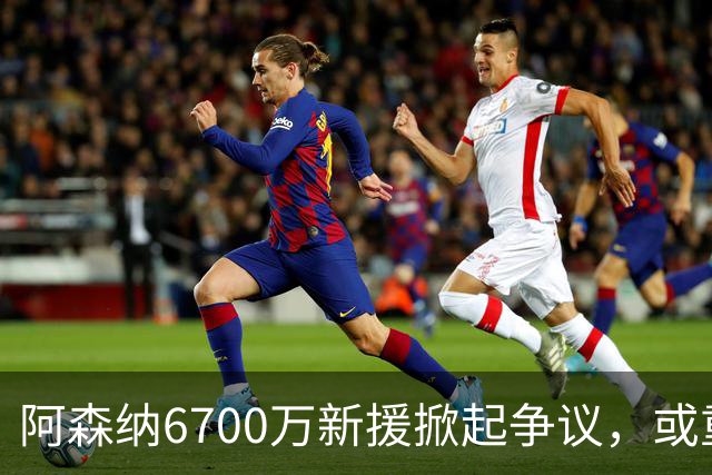 阿森纳6700万新援掀起争议，或重蹈佩佩覆辙